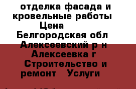 отделка фасада и кровельные работы › Цена ­ 400 - Белгородская обл., Алексеевский р-н, Алексеевка г. Строительство и ремонт » Услуги   